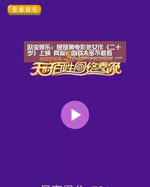 欧宝娱乐:屈楚萧电影处女作《二十岁》上映 网友:吻戏太多不敢看(图1) 欧宝直播