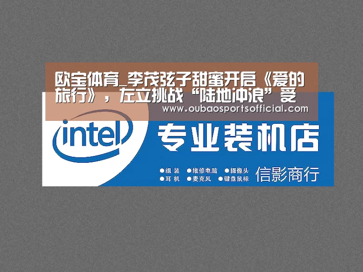欧宝体育_李茂弦子甜蜜开启《爱的旅行》,左立挑战“陆地冲浪”受伤(图2) 欧宝直播