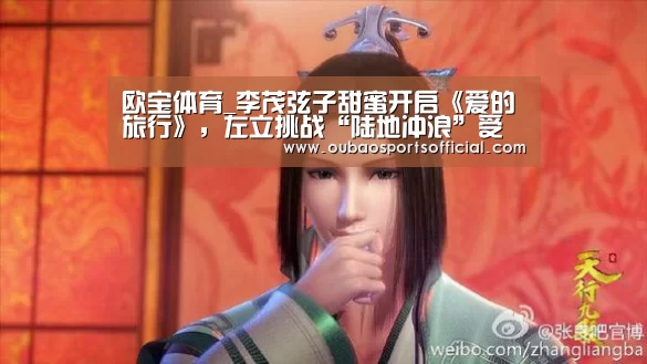 欧宝体育_李茂弦子甜蜜开启《爱的旅行》,左立挑战“陆地冲浪”受伤(图3) 欧宝娱乐