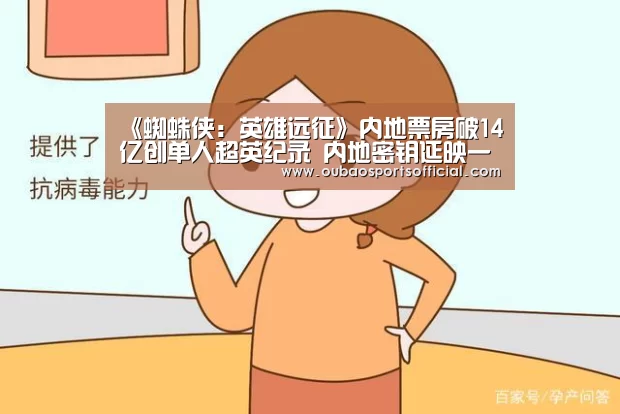 《蜘蛛侠:英雄远征》内地票房破14亿创单人超英纪录 内地密钥延映一个月“OUBAO SPORTS”(图3) OUBAO SPORTS