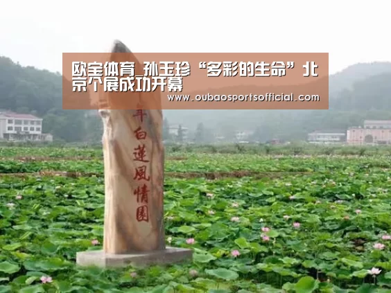 欧宝体育_孙玉珍“多彩的生命”北京个展成功开幕(图3) 欧宝娱乐