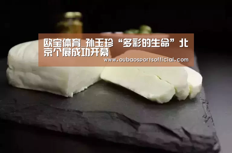 欧宝体育_孙玉珍“多彩的生命”北京个展成功开幕(图2) 欧宝直播