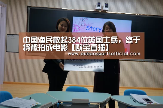 中国渔民救起384位英国士兵,终于将被拍成电影【欧宝直播】(图1) OUBAO SPORTS