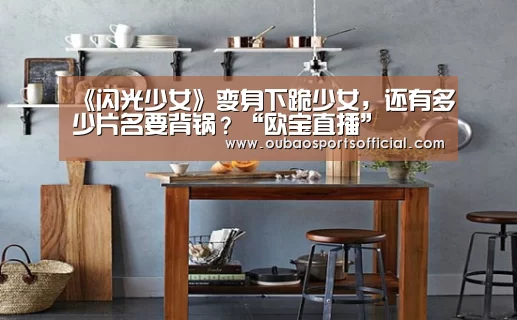 《闪光少女》变身下跪少女,还有多少片名要背锅?“欧宝直播”(图2) 欧宝娱乐