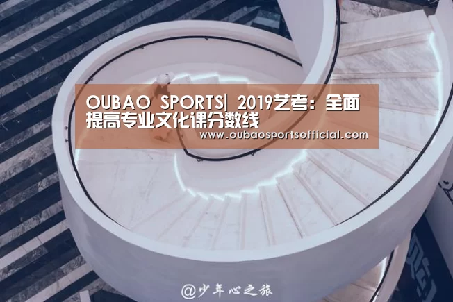 OUBAO SPORTS|
<h1>2019艺考:全面提高专业文化课分数线(图2) OUBAO SPORTS
