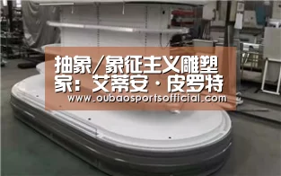 抽象/象征主义雕塑家:艾蒂安·皮罗特|欧宝直播(图1) OUBAO SPORTS