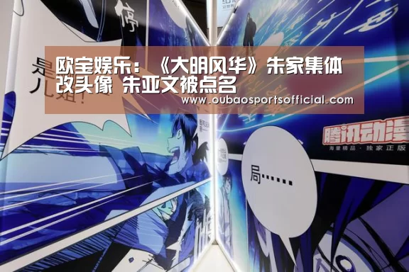 欧宝娱乐:《大明风华》朱家集体改头像 朱亚文被点名(图1) 欧宝体育