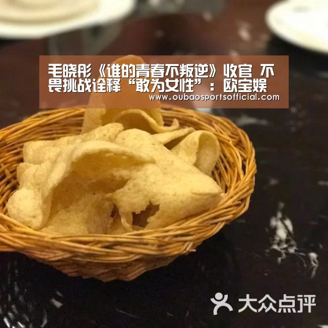 毛晓彤《谁的青春不叛逆》收官 不畏挑战诠释“敢为女性”:欧宝娱乐(图2) OUBAO SPORTS