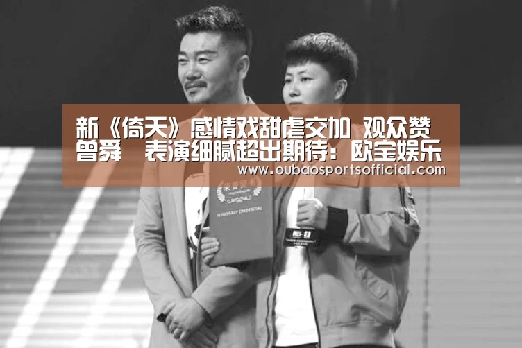 新《倚天》感情戏甜虐交加 观众赞曾舜晞表演细腻超出期待:欧宝娱乐(图2) 欧宝娱乐