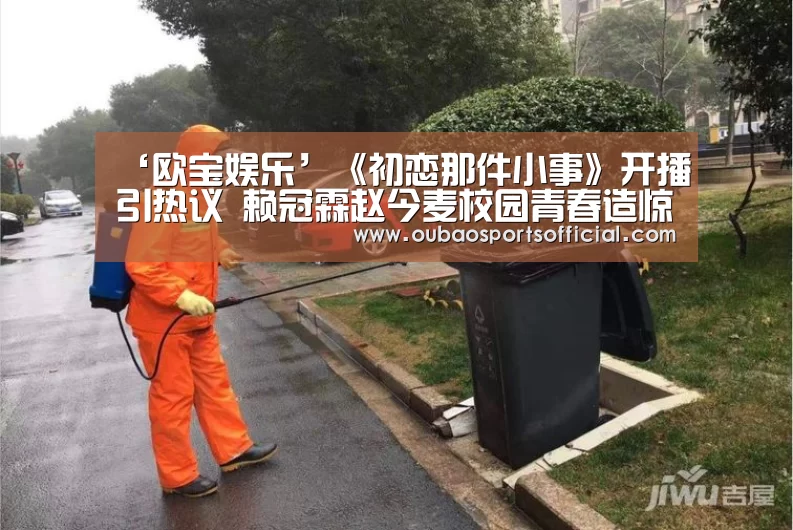 ‘欧宝娱乐’《初恋那件小事》开播引热议 赖冠霖赵今麦校园青春造惊喜(图2) 欧宝体育